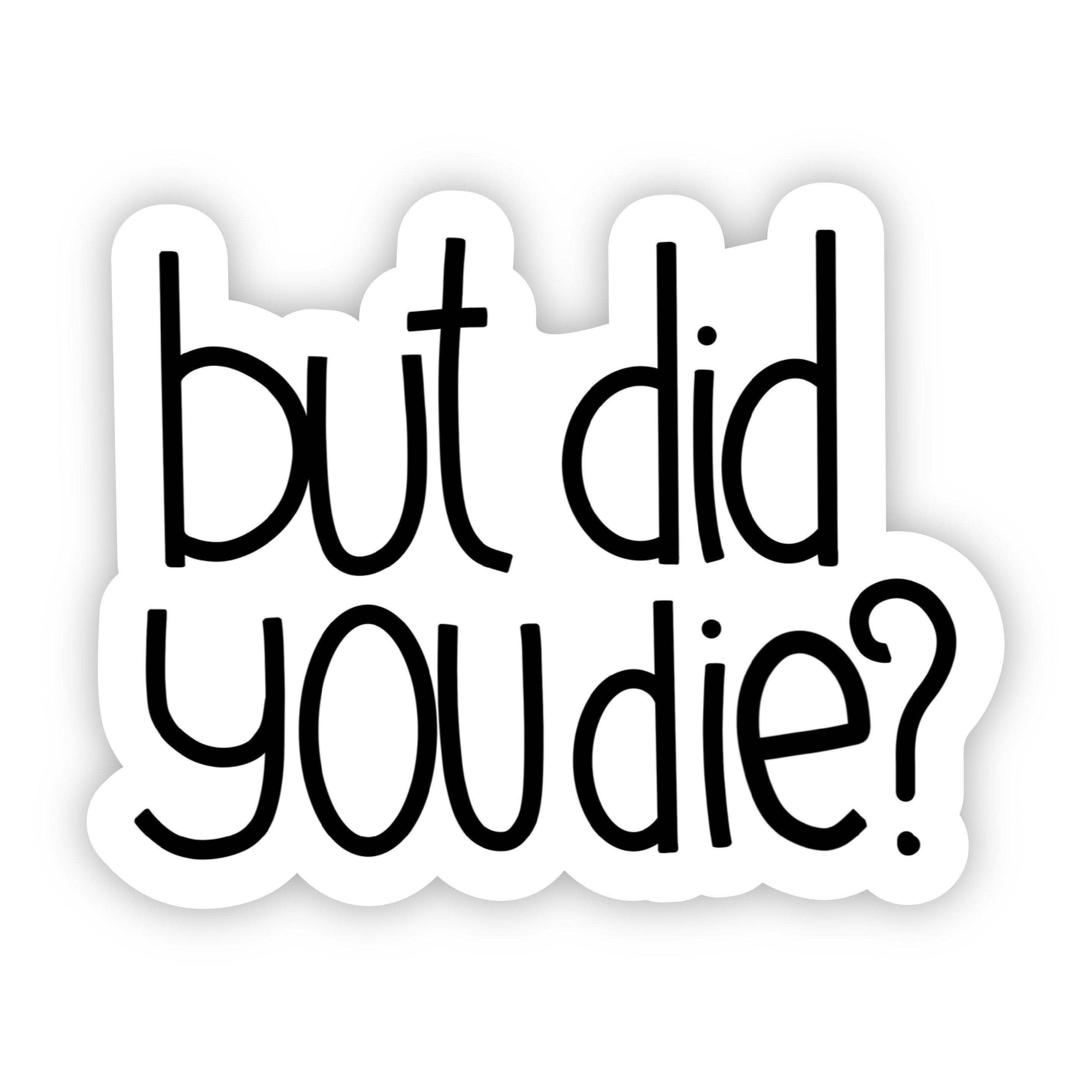 But Did You Die? vinyl sticker on laptop, water bottle, and notebook